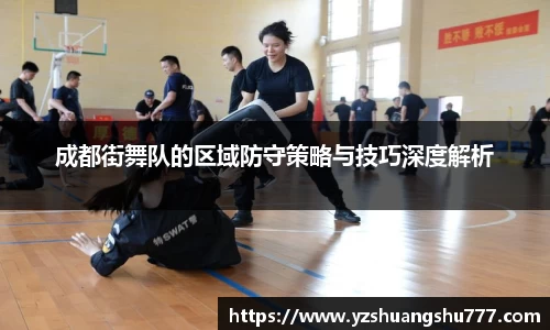 成都街舞队的区域防守策略与技巧深度解析
